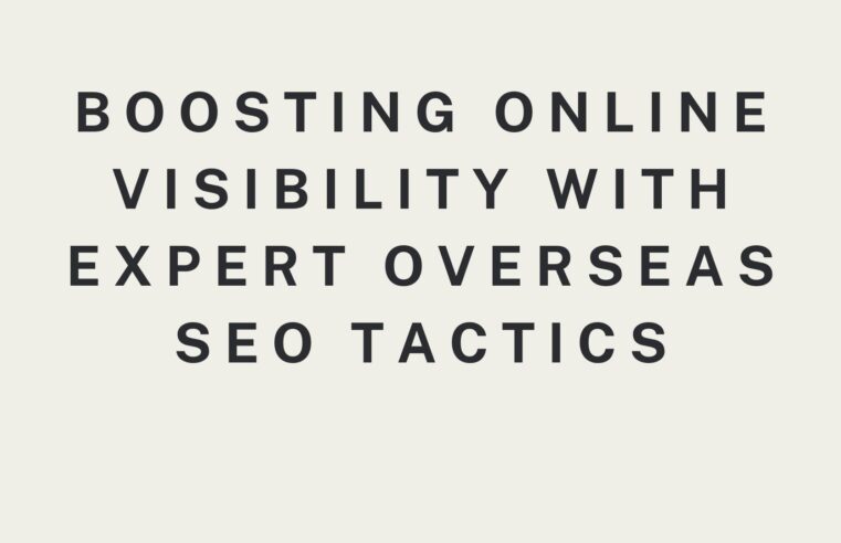 Boosting Online Visibility with Expert Overseas SEO Tactics