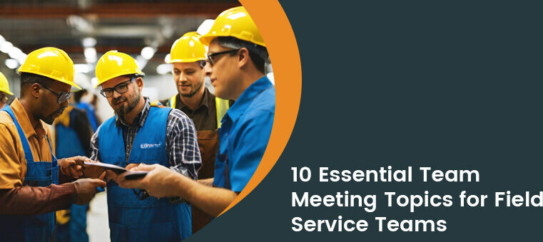 10 Essential Team Meeting Topics for Field Service Success