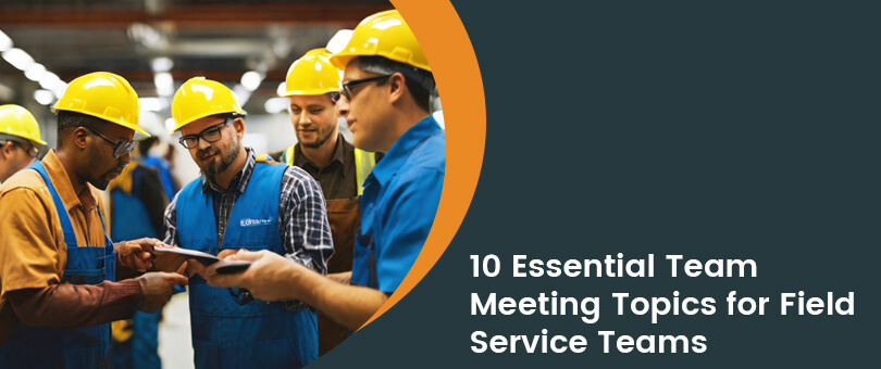 10 Essential Team Meeting Topics for Field Service Success